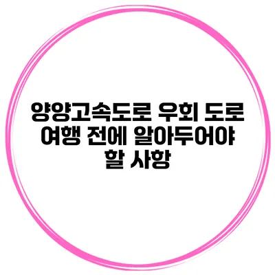 양양고속도로 우회 도로 여행 전에 알아두어야 할 사항