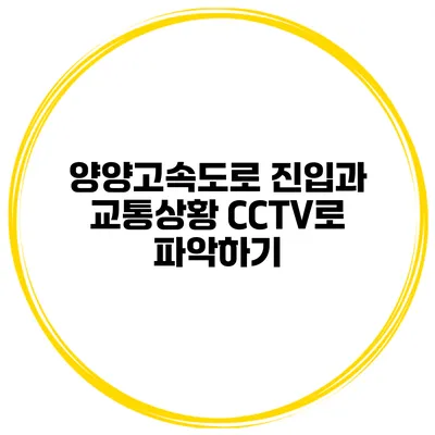 양양고속도로 진입과 교통상황 CCTV로 파악하기