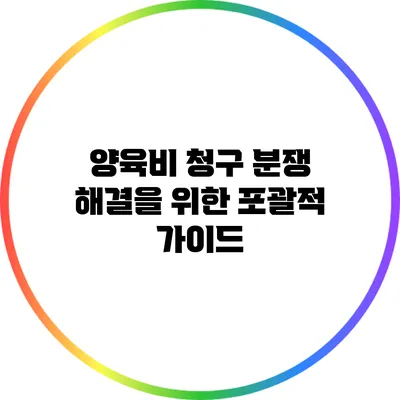 양육비 청구 분쟁 해결을 위한 포괄적 가이드