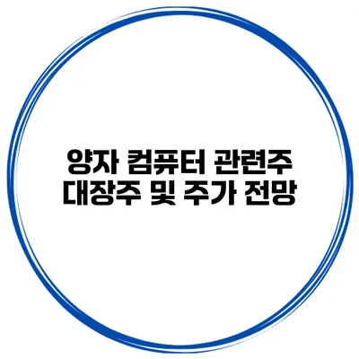 양자 컴퓨터 관련주 대장주 및 주가 전망