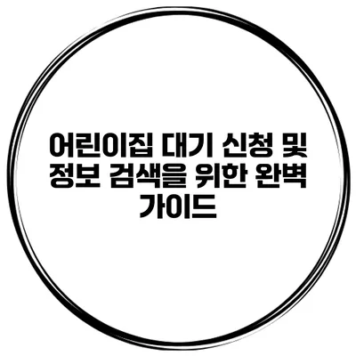 어린이집 대기 신청 및 정보 검색을 위한 완벽 가이드