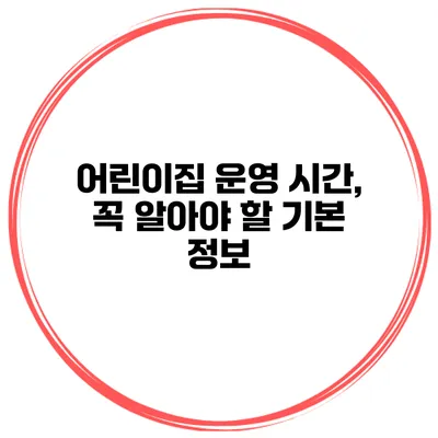어린이집 운영 시간, 꼭 알아야 할 기본 정보