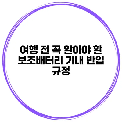 여행 전 꼭 알아야 할 보조배터리 기내 반입 규정