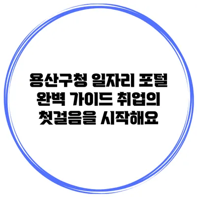 용산구청 일자리 포털 완벽 가이드: 취업의 첫걸음을 시작해요