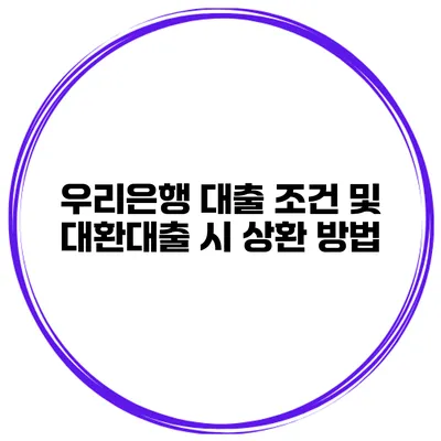 우리은행 대출 조건 및 대환대출 시 상환 방법