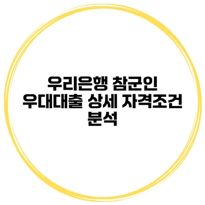우리은행 참군인 우대대출 상세 자격조건 분석