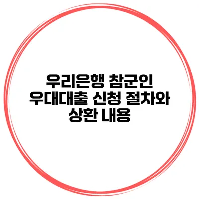 우리은행 참군인 우대대출 신청 절차와 상환 내용