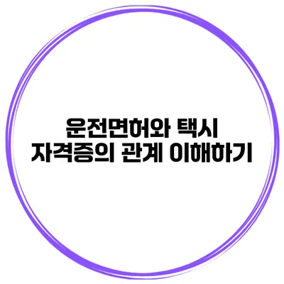 운전면허와 택시 자격증의 관계 이해하기