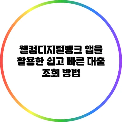 웰컴디지털뱅크 앱을 활용한 쉽고 빠른 대출 조회 방법