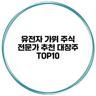 유전자 가위 주식 전문가 추천 대장주 TOP10