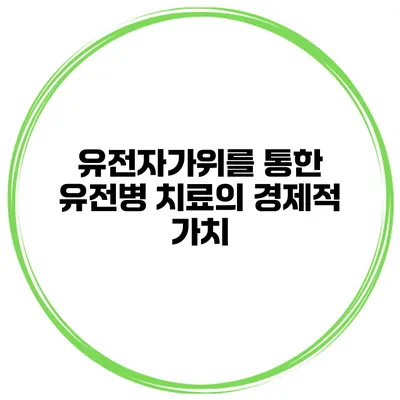 유전자가위를 통한 유전병 치료의 경제적 가치