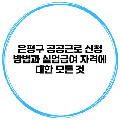 은평구 공공근로 신청 방법과 실업급여 자격에 대한 모든 것