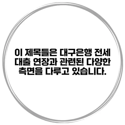 이 제목들은 대구은행 전세 대출 연장과 관련된 다양한 측면을 다루고 있습니다.