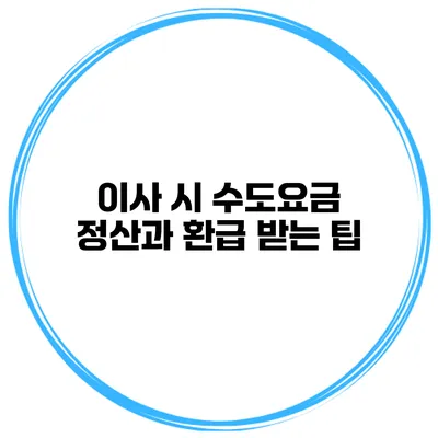 이사 시 수도요금 정산과 환급 받는 팁