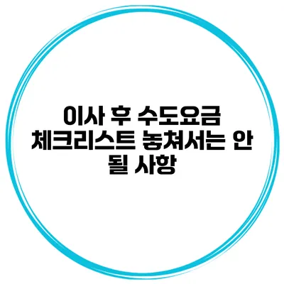 이사 후 수도요금 체크리스트 놓쳐서는 안 될 사항