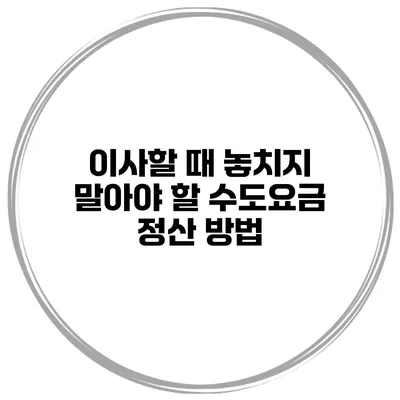 이사할 때 놓치지 말아야 할 수도요금 정산 방법