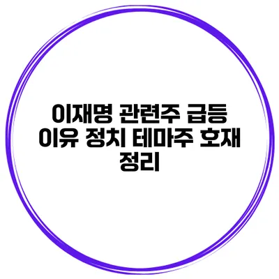 이재명 관련주 급등 이유 정치 테마주 호재 정리