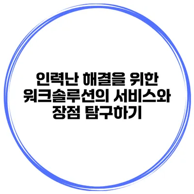 인력난 해결을 위한 워크솔루션의 서비스와 장점 탐구하기