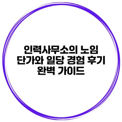 인력사무소의 노임 단가와 일당 경험 후기: 완벽 가이드
