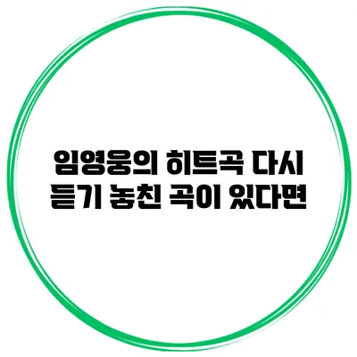 임영웅의 히트곡 다시 듣기: 놓친 곡이 있다면?