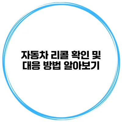 자동차 리콜 확인 및 대응 방법 알아보기