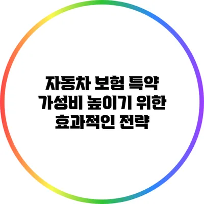 자동차 보험 특약 가성비 높이기 위한 효과적인 전략