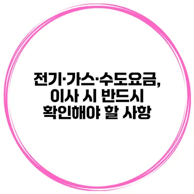 전기·가스·수도요금, 이사 시 반드시 확인해야 할 사항