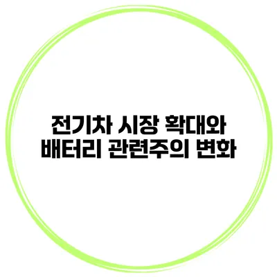 전기차 시장 확대와 배터리 관련주의 변화