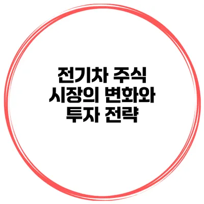 전기차 주식 시장의 변화와 투자 전략