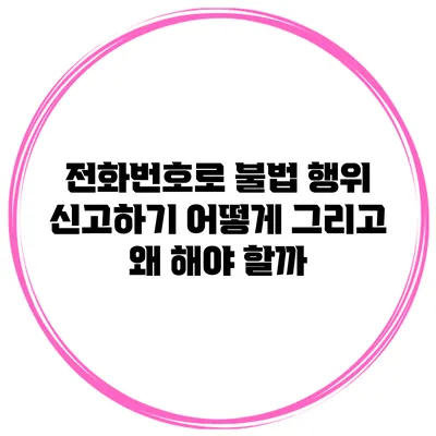 전화번호로 불법 행위 신고하기: 어떻게 그리고 왜 해야 할까?
