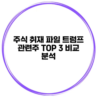 주식 취재 파일 트럼프 관련주 TOP 3 비교 분석