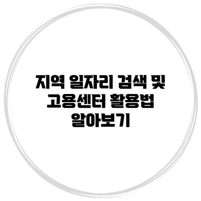 지역 일자리 검색 및 고용센터 활용법 알아보기