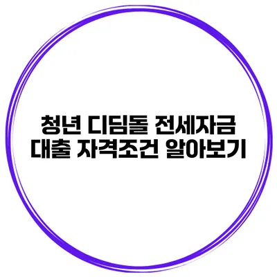 청년 디딤돌 전세자금 대출 자격조건 알아보기