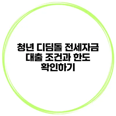 청년 디딤돌 전세자금 대출 조건과 한도 확인하기
