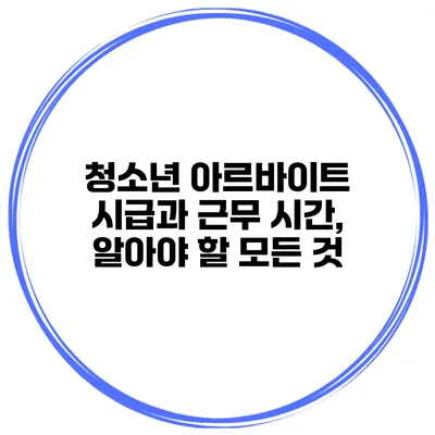 청소년 아르바이트 시급과 근무 시간, 알아야 할 모든 것