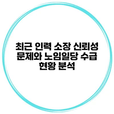 최근 인력 소장 신뢰성 문제와 노임일당 수급 현황 분석
