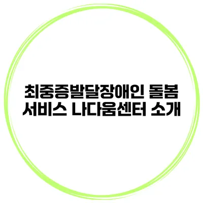 최중증발달장애인 돌봄 서비스 나다움센터 소개