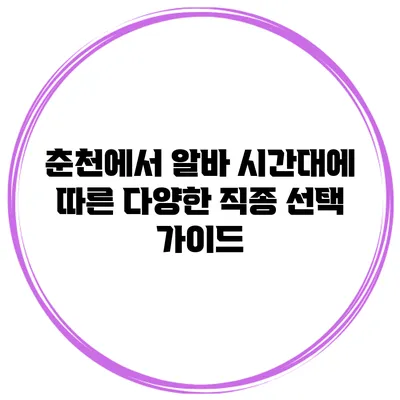 춘천에서 알바 시간대에 따른 다양한 직종 선택 가이드