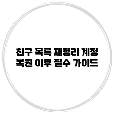 친구 목록 재정리: 계정 복원 이후 필수 가이드