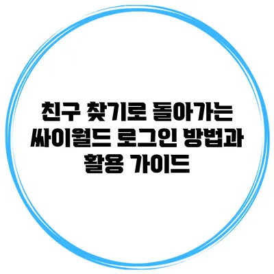 친구 찾기로 돌아가는 싸이월드 로그인 방법과 활용 가이드