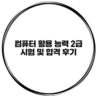 컴퓨터 활용 능력 2급 시험 및 합격 후기