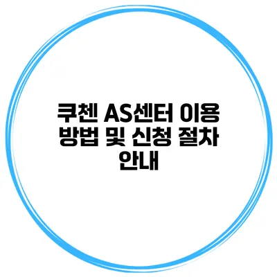 쿠첸 AS센터 이용 방법 및 신청 절차 안내