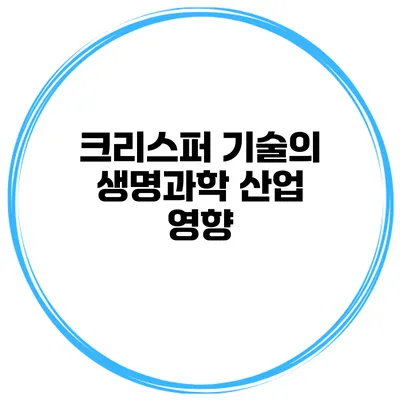 크리스퍼 기술의 생명과학 산업 영향