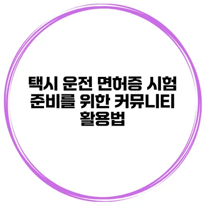 택시 운전 면허증 시험 준비를 위한 커뮤니티 활용법