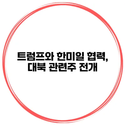 트럼프와 한미일 협력, 대북 관련주 전개