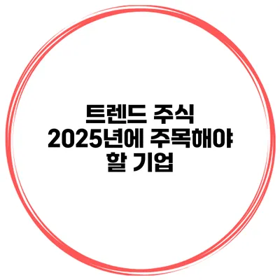 트렌드 주식 2025년에 주목해야 할 기업