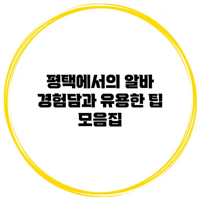 평택에서의 알바 경험담과 유용한 팁 모음집