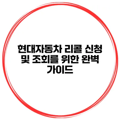 현대자동차 리콜 신청 및 조회를 위한 완벽 가이드