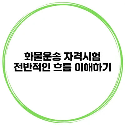화물운송 자격시험 전반적인 흐름 이해하기