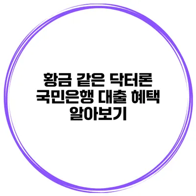 황금 같은 닥터론 국민은행 대출 혜택 알아보기